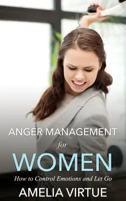 Gestione della rabbia per le donne: come controllare le emozioni e lasciarle andare - Anger Management for Women: How to Control Emotions and Let Go