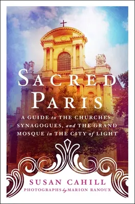 Parigi sacra: Guida alle chiese, alle sinagoghe e alla Grande Moschea della Città della Luce - Sacred Paris: A Guide to the Churches, Synagogues, and the Grand Mosque in the City of Light