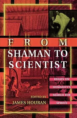 Dallo sciamano allo scienziato: Saggi sulla ricerca degli spiriti da parte dell'umanità - From Shaman to Scientist: Essays on Humanity's Search for Spirits