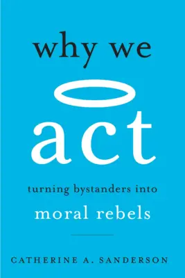 Perché agiamo: Trasformare gli spettatori in ribelli morali - Why We ACT: Turning Bystanders Into Moral Rebels