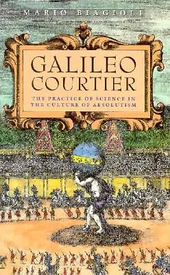 Galileo, cortigiano: La pratica della scienza nella cultura dell'assolutismo - Galileo, Courtier: The Practice of Science in the Culture of Absolutism