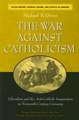 La guerra contro il cattolicesimo: Il liberalismo e l'immaginazione anticattolica nella Germania del XIX secolo - The War Against Catholicism: Liberalism and the Anti-Catholic Imagination in Nineteenth-Century Germany