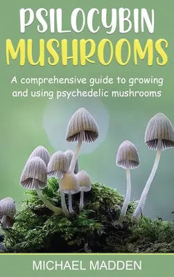 Funghi psilocibinici: Guida completa alla coltivazione e all'uso dei funghi psichedelici - Psilocybin Mushrooms: A Comprehensive Guide to Growing and Using Psychedelic Mushrooms