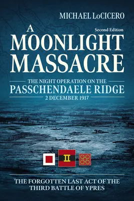 Un massacro al chiaro di luna: L'operazione notturna sul crinale di Passchendaele, 2 dicembre 1917. l'ultimo atto dimenticato della Terza battaglia di Ypres - A Moonlight Massacre: The Night Operation on the Passchendaele Ridge, 2 December 1917. the Forgotten Last Act of the Third Battle of Ypres