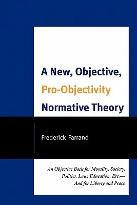 Una nuova teoria normativa oggettiva e pro-oggettiva: Una base oggettiva per la moralità, la società, la politica, la legge, l'istruzione, ecc. - A New, Objective, Pro-Objectivity Normative Theory: An Objective Basis for Morality, Society, Politics, Law, Education, Etc.-And for Liberty and Peace