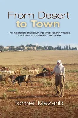 Dal deserto alla città: l'integrazione dei beduini nei villaggi e nelle città arabe fellahin della Galilea, 1700-2020 - From Desert to Town: The Integration of Bedouin Into Arab Fellahin Villages and Towns in the Galilee, 1700-2020