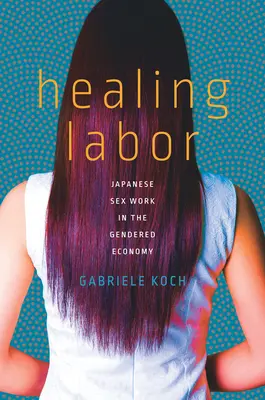 Guarire il lavoro: Il lavoro sessuale giapponese nell'economia di genere - Healing Labor: Japanese Sex Work in the Gendered Economy