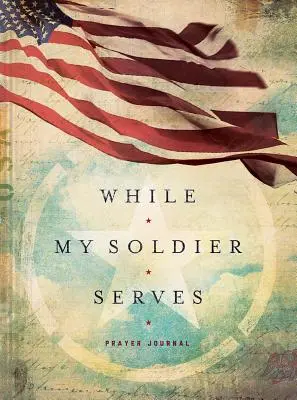 Mentre il mio soldato serve: Preghiere per chi ha una persona cara nelle forze armate - While My Soldier Serves: Prayers for Those with Loved Ones in the Military