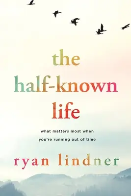 La vita a metà: Cosa conta di più quando il tempo stringe - The Half-Known Life: What Matters Most When You're Running Out of Time