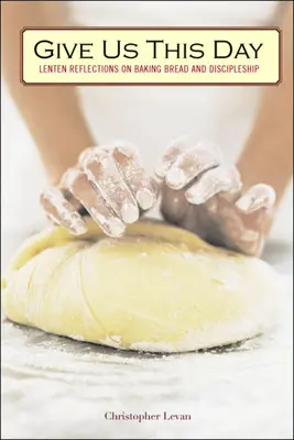 Dacci questo giorno: Riflessioni quaresimali sulla preparazione del pane e sul discepolato - Give Us This Day: Lenten Reflections on Baking Bread and Discipleship