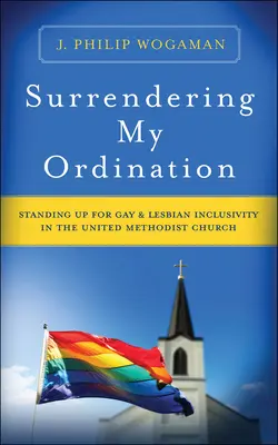 Consegnare la mia ordinazione: In piedi per l'inclusione di gay e lesbiche nella Chiesa metodista unita - Surrendering My Ordination: Standing Up for Gay and Lesbian Inclusivity in the United Methodist Church