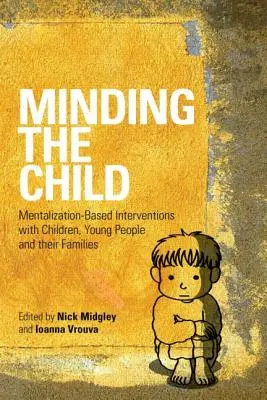 Occuparsi del bambino: Interventi basati sulla mentalizzazione con i bambini, i giovani e le loro famiglie - Minding the Child: Mentalization-Based Interventions with Children, Young People and Their Families