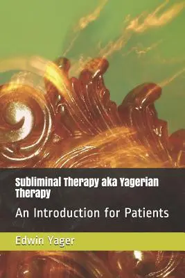 Terapia subliminale, alias terapia yageriana: Un'introduzione per i pazienti - Subliminal Therapy Aka Yagerian Therapy: An Introduction for Patients