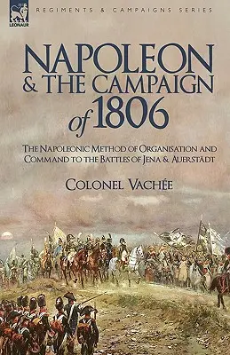 Napoleone e la campagna del 1806: Il metodo napoleonico di organizzazione e comando fino alle battaglie di Jena e Auerstadt - Napoleon and the Campaign of 1806: The Napoleonic Method of Organisation and Command to the Battles of Jena & Auerstadt