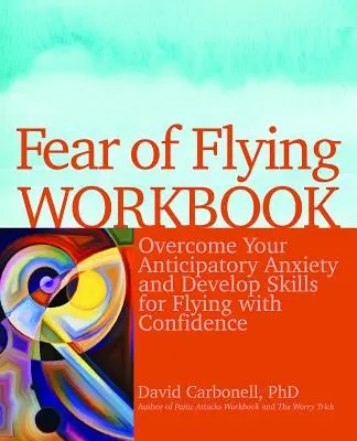 Manuale di lavoro sulla paura di volare: Superare l'ansia anticipatoria e sviluppare le abilità per volare con sicurezza - Fear of Flying Workbook: Overcome Your Anticipatory Anxiety and Develop Skills for Flying with Confidence