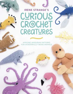 Creature curiose all'uncinetto di Irene Strange: Stupefacenti schemi amigurumi per animali meravigliosamente strani - Irene Strange's Curious Crochet Creatures: Amazing Amigurumi Patterns for Wonderfully Weird Animals