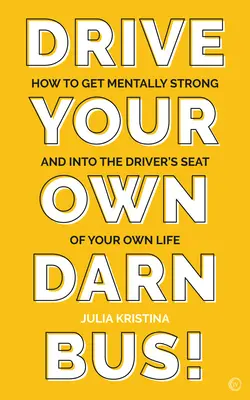 Guida il tuo maledetto autobus: come diventare mentalmente forti e prendere il posto di guida della tua vita - Drive Your Own Darn Bus!: How to Get Mentally Strong and Into the Driver's Seat of Your Life