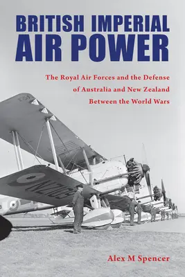 Il potere aereo imperiale britannico: le forze aeree reali e la difesa dell'Australia e della Nuova Zelanda tra le due guerre mondiali - British Imperial Air Power: The Royal Air Forces and the Defense of Australia and New Zealand Between the World Wars