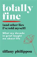 Totally Fine (And Other Lies I've Told myself) - Ciò che il mio decennio di dolore mi ha insegnato sulla vita - Totally Fine (And Other Lies I've Told Myself) - What my Decade in grief taught me about life