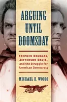 Discutere fino al giorno del giudizio: Stephen Douglas, Jefferson Davis e la lotta per la democrazia americana - Arguing Until Doomsday: Stephen Douglas, Jefferson Davis, and the Struggle for American Democracy