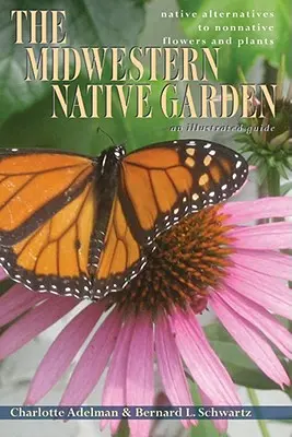 Il giardino nativo del Midwest: Alternative autoctone a fiori e piante non autoctone - The Midwestern Native Garden: Native Alternatives to Nonnative Flowers and Plants