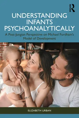 Comprendere i bambini in modo psicoanalitico: Una prospettiva post-giunghiana sul modello di sviluppo di Michael Fordham - Understanding Infants Psychoanalytically: A Post-Jungian Perspective on Michael Fordham's Model of Development