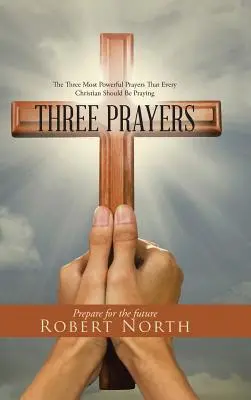 Tre preghiere: Le tre preghiere più potenti che ogni cristiano dovrebbe recitare - Three Prayers: The Three Most Powerful Prayers That Every Christian Should Be Praying