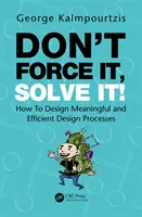 Non forzarlo, risolvilo! Come progettare processi di progettazione significativi ed efficienti - Don't Force It, Solve It!: How to Design Meaningful and Efficient Design Processes