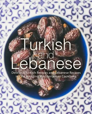 Turco e libanese: Deliziose ricette turche e libanesi in un unico sorprendente libro di cucina mediterranea - Turkish and Lebanese: Delicious Turkish Recipes and Lebanese Recipes in One Amazing Mediterranean Cookbook