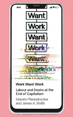 Lavoro, voglia di lavoro: Lavoro e desiderio alla fine del capitalismo - Work Want Work: Labour and Desire at the End of Capitalism