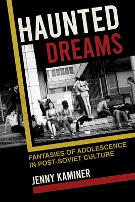 Sogni infestati: Fantasie di adolescenza nella cultura post-sovietica - Haunted Dreams: Fantasies of Adolescence in Post-Soviet Culture