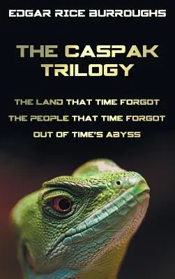 La trilogia di Caspak: La terra dimenticata dal tempo, Il popolo dimenticato dal tempo e Fuori dall'abisso del tempo. (Completo e integrale). - The Caspak Trilogy; The Land That Time Forgot, the People That Time Forgot and Out of Time's Abyss. (Complete and Unabridged).