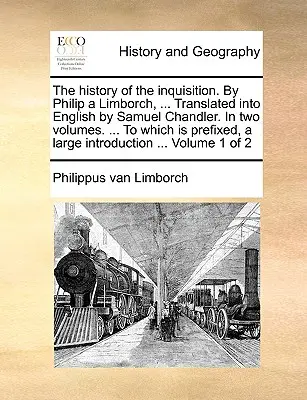 La storia dell'Inquisizione. di Philip a Limborch, ... Tradotto in inglese da Samuel Chandler. in due volumi. ... a cui è allegato, un ampio - The History of the Inquisition. by Philip a Limborch, ... Translated Into English by Samuel Chandler. in Two Volumes. ... to Which Is Prefixed, a Larg