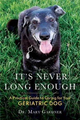 Non è mai abbastanza: Guida pratica alla cura del cane geriatrico (senior) - It's never long enough: A practical guide to caring for your geriatric (senior) dog