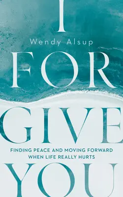 Ti perdono: Trovare la pace e andare avanti quando la vita fa davvero male - I Forgive You: Finding Peace and Moving Forward When Life Really Hurts