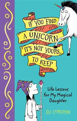 Se trovi un unicorno, non puoi tenerlo: Lezioni di vita per la mia magica figlia - If You Find a Unicorn, It Is Not Yours to Keep: Life Lessons for My Magical Daughter