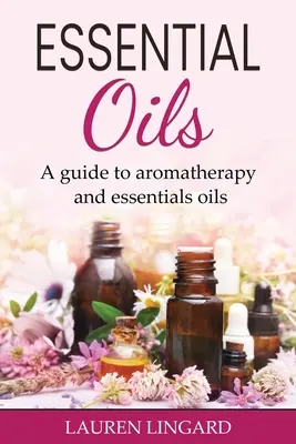 Oli essenziali: Guida all'aromaterapia e agli oli essenziali - Essential Oils: A guide to aromatherapy and essential oils