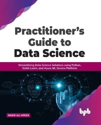 Guida pratica alla scienza dei dati: Semplificare le soluzioni di scienza dei dati utilizzando Python, Scikit-Learn e la piattaforma Azure ML Service - Practitioner's Guide to Data Science: Streamlining Data Science Solutions using Python, Scikit-Learn, and Azure ML Service Platform