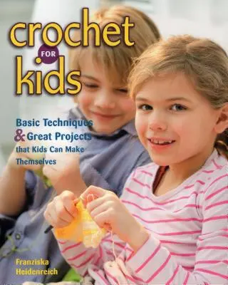 Uncinetto per bambini: tecniche di base e progetti fantastici che i bambini possono realizzare da soli - Crochet for Kids: Basic Techniques & Great Projects That Kids Can Make Themselves