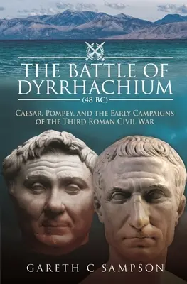 La battaglia di Dyrrhachium (48 a.C.): Cesare, Pompeo e le prime campagne della terza guerra civile romana - The Battle of Dyrrhachium (48 Bc): Caesar, Pompey, and the Early Campaigns of the Third Roman Civil War