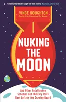 Nuking the Moon - And Other Intelligence Schemes and Military Plots Best Left on the Drawing Board (Distruggere la Luna e altri piani militari che è meglio lasciare sul tavolo da disegno) - Nuking the Moon - And Other Intelligence Schemes and Military Plots Best Left on the Drawing Board