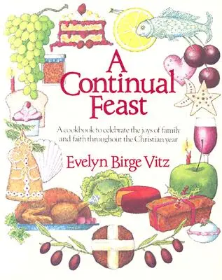 Una festa continua: Un libro di cucina per celebrare le gioie della famiglia e della fede durante l'anno cristiano - A Continual Feast: A Cookbook to Celebrate the Joys of Family & Faith Throughout the Christian Year