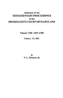 Estratti dei procedimenti testamentari della Corte Prerogativa del Maryland. Volume VIII: 1697-1700. Libretti 17, 18a - Abstracts of the Testamentary Proceedings of the Prerogatve Court of Maryland. Volume VIII: 1697-1700. Libers 17, 18a
