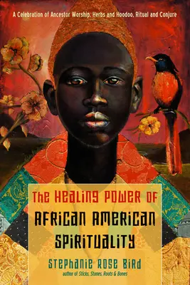Il potere di guarigione della spiritualità afroamericana: Una celebrazione del culto degli antenati, delle erbe e dell'hoodoo, dei rituali e delle evocazioni. - The Healing Power of African-American Spirituality: A Celebration of Ancestor Worship, Herbs and Hoodoo, Ritual and Conjure