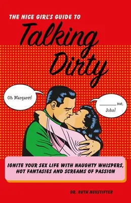 Guida della ragazza carina a parlare sporco: Accendi la tua vita sessuale con sussurri maliziosi, fantasie piccanti e grida di passione - Nice Girl's Guide to Talking Dirty: Ignite Your Sex Life with Naughty Whispers, Hot Fantasies and Screams of Passion