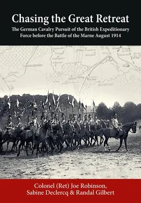 Inseguire la grande ritirata: L'inseguimento della cavalleria tedesca alla forza di spedizione britannica prima della battaglia della Marna dell'agosto 1914 - Chasing the Great Retreat: The German Cavalry Pursuit of the British Expeditionary Force Before the Battle of the Marne August 1914