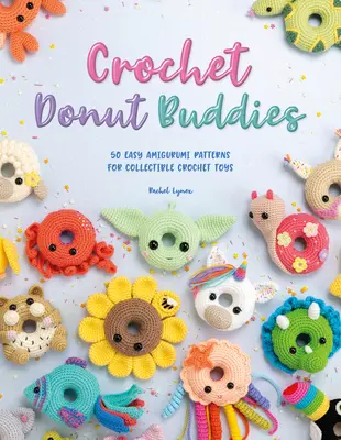 Ciambelle all'uncinetto: 50 facili schemi amigurumi per giocattoli da collezione all'uncinetto - Crochet Donut Buddies: 50 Easy Amigurumi Patterns for Collectible Crochet Toys