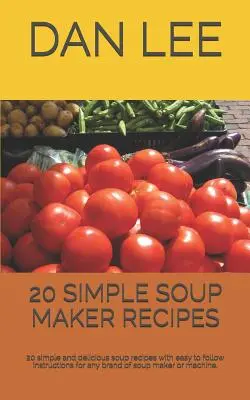 20 Ricette semplici di Soup Maker: 20 ricette di zuppa semplici e deliziose con istruzioni facili da seguire per qualsiasi marca di macchina o produttore di zuppa. - 20 Simple Soup Maker Recipes: 20 Simple and Delicious Soup Recipes with Easy to Follow Instructions for Any Brand of Soup Maker or Machine.