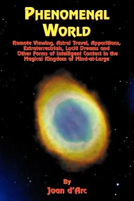 Mondo fenomenale: Visualizzazione a distanza, viaggi astrali, apparizioni, extraterrestri, sogni lucidi e altre forme di contatto con l'intelligenza in - Phenomenal World: Remote Viewing, Astral Travel, Apparitions, Extraterrestrials, Lucid Dreams and Other Forms of Intelligent Contact in