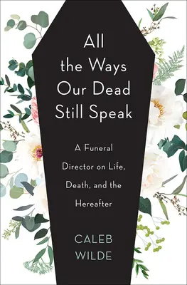 Tutti i modi in cui i nostri morti parlano ancora: Un impresario funebre sulla vita, la morte e l'aldilà - All the Ways Our Dead Still Speak: A Funeral Director on Life, Death, and the Hereafter